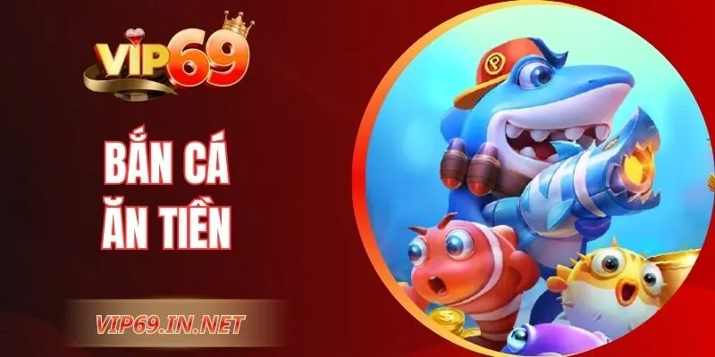 Bắn Cá Ăn Tiền - Trải Nghiệm Săn Thưởng Đầy Hấp Dẫn VIP69