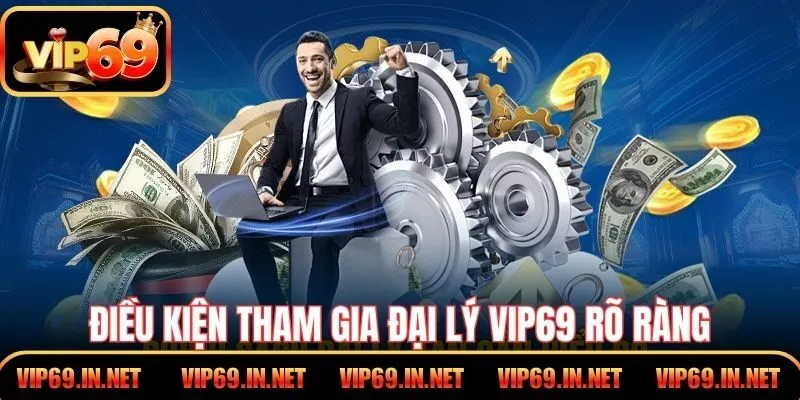 Điều kiện tham gia đại lý VIP69 rõ ràng, minh bạch