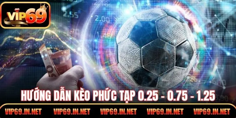 Hướng dẫn kèo phức tạp 0.25 – 0.75 – 1.25 cho người mới