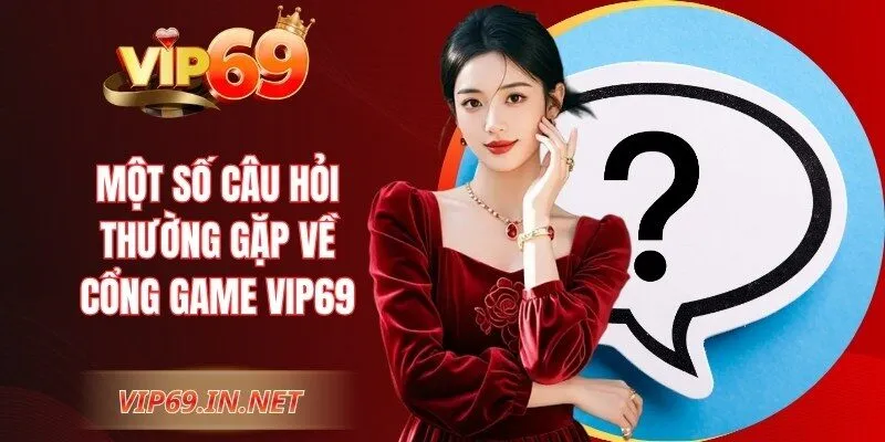 VIP69 - Link Vào Trang Chủ VIP69 Chính Thức | Đăng Ký +69K Một số câu hỏi thường gặp về cổng game VIP69