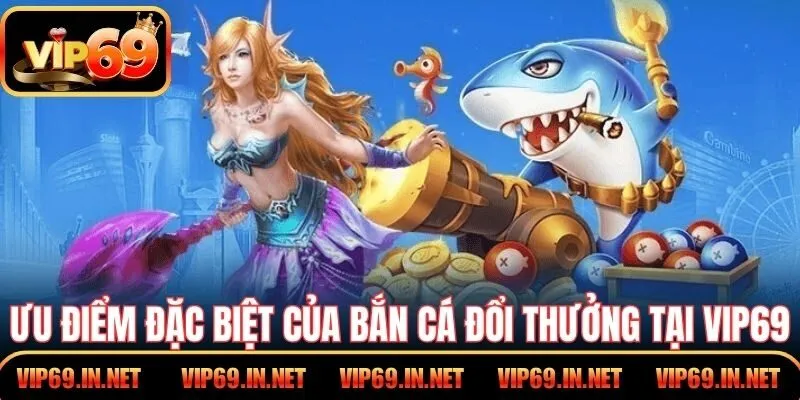 Ưu điểm đặc biệt của bắn cá đổi thưởng tại VIP69