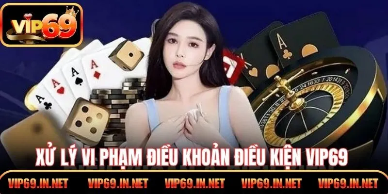 Quy trình xử lý vi phạm điều khoản điều kiện VIP69 rõ ràng từng bước