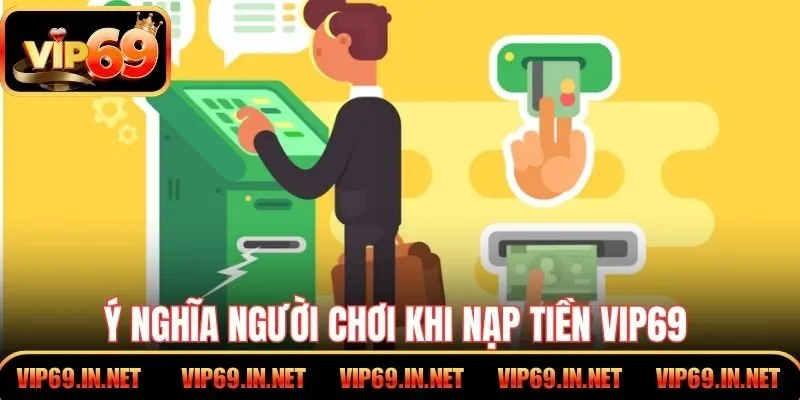 Ý nghĩa người chơi khi nạp tiền VIP69 